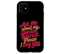 Carcasa para iPhone 11 Ask Me About My Special Interest Please I Beg You -