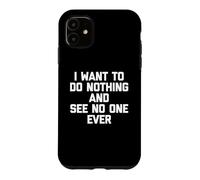 Carcasa para iPhone 11 I Want To Do Nothing & See No One Ever Camiseta Divertida Diciendo