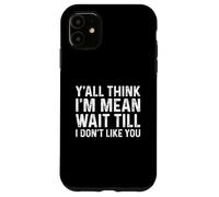 Carcasa para iPhone 11 Y'all Think I'm Mean Wait Till I Don't Like You