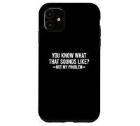 Carcasa para iPhone 11 You Know What That Sounds Like Not My Problem