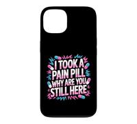 Carcasa para iPhone 13 I Took A Pain Pill Why Are You Still Here Sarcasmo -
