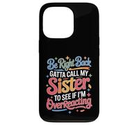 Carcasa para iPhone 13 Pro Be Right Back Calling My Sister Ask If I'm Overreacting -