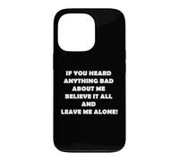 Carcasa para iPhone 13 Pro Heard Anything Bad About me, Believe it & Leave me Alone!