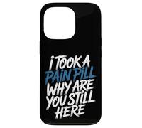Carcasa para iPhone 13 Pro I Took A Pain Pill Why Are You Still Here Sarcasmo -