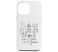 Carcasa para iPhone 13 Pro MAX All Need I is Little Coffee & a Whole Lot of Jesus Faith God