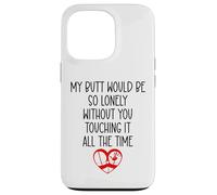 Carcasa para iPhone 13 Pro My Butt Would Be Lonely Without You Touching It All The Time