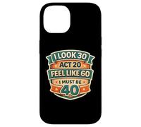 Carcasa para iPhone 14 I Look 30 Act 20 Feel Like 60 I Must Be 40 40th Birthday Fun