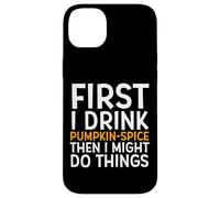 Carcasa para iPhone 14 Plus First I Drink Pumpkin Spice Then I Might Do Things Humor