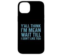 Carcasa para iPhone 14 Plus Y'all Think I'm Mean Wait Till I Don't Like You