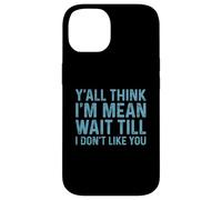 Carcasa para iPhone 14 Y'all Think I'm Mean Wait Till I Don't Like You