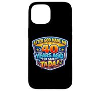 Carcasa para iPhone 15 After God Made Me 40 Years Ago He Said Tada 40th Birthday