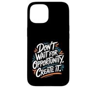 Carcasa para iPhone 15 Don't Wait for Opportunity, Create It - Cita Motivacional