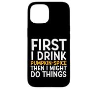 Carcasa para iPhone 15 First I Drink Pumpkin Spice Then I Might Do Things Humor