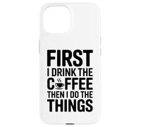 Carcasa para iPhone 15 First I Drink The Coffee Then I Do The Things
