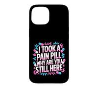 Carcasa para iPhone 15 I Took A Pain Pill Why Are You Still Here Sarcasmo -