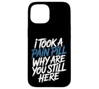 Carcasa para iPhone 15 I Took A Pain Pill Why Are You Still Here Sarcasmo -