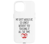 Carcasa para iPhone 15 My Butt Would Be Lonely Without You Touching It All The Time