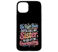 Carcasa para iPhone 15 Plus Be Right Back Calling My Sister Ask If I'm Overreacting -