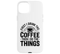 Carcasa para iPhone 15 Plus First I Drink The Coffee Then I Do The Things