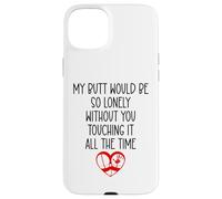 Carcasa para iPhone 15 Plus My Butt Would Be Lonely Without You Touching It All The Time