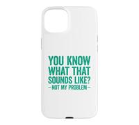 Carcasa para iPhone 15 Plus You Know What That Sounds Like Not My Problem