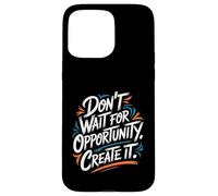 Carcasa para iPhone 15 Pro MAX Don't Wait for Opportunity, Create It - Cita Motivacional