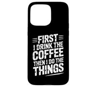 Carcasa para iPhone 15 Pro MAX First I Drink The Coffee Then I Do The Things