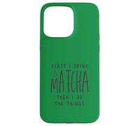 Carcasa para iPhone 15 Pro MAX First I Drink The Matcha Then I Do The Things Funny Quote