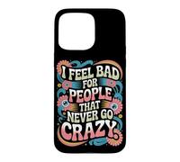 Carcasa para iPhone 15 Pro MAX I Feel Bad For People That Never Go Crazy Locura Espontánea