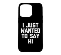 Carcasa para iPhone 15 Pro MAX I Just Wanted To Say Hi - Novedad sarcástica Divertida