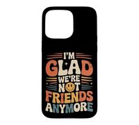 Carcasa para iPhone 15 Pro MAX I'm Glad We're Not Friends Anymore Ex Mejores Amigas