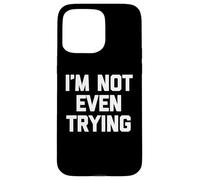 Carcasa para iPhone 15 Pro MAX I'm Not Even Trying - Divertido Dicho sarcástico Lindo y Genial Novedad