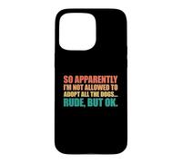 Carcasa para iPhone 15 Pro MAX So Apparently I'm Not Allowed To Adopt All The Dogs