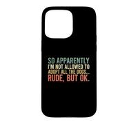Carcasa para iPhone 15 Pro MAX So Apparently I'm Not Allowed To Adopt All The Dogs