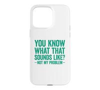 Carcasa para iPhone 15 Pro MAX You Know What That Sounds Like Not My Problem