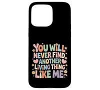 Carcasa para iPhone 15 Pro MAX You Will Never Find Another Living Thing Like Me -