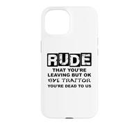 Carcasa para iPhone 15 Rude That You'Re Leaving But Ok Bye Traitor Youre Dead To Us