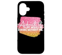 Carcasa para iPhone 16 Admítelo La Vida sería aburrida sin mí Gráfico