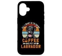Carcasa para iPhone 16 All I Want Is To Drink Coffee and Pet Dog My Labrador Puppy