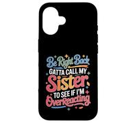 Carcasa para iPhone 16 Be Right Back Calling My Sister Ask If I'm Overreacting -