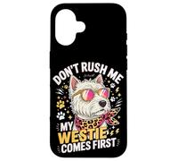 Carcasa para iPhone 16 Don't Rush Me My Westie Comes First