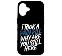 Carcasa para iPhone 16 I Took A Pain Pill Why Are You Still Here Sarcasmo -