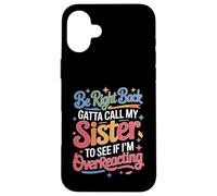 Carcasa para iPhone 16 Plus Be Right Back Calling My Sister Ask If I'm Overreacting -