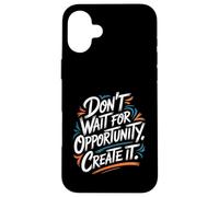 Carcasa para iPhone 16 Plus Don't Wait for Opportunity, Create It - Cita Motivacional