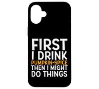 Carcasa para iPhone 16 Plus First I Drink Pumpkin Spice Then I Might Do Things Humor