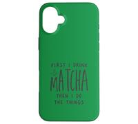 Carcasa para iPhone 16 Plus First I Drink The Matcha Then I Do The Things Funny Quote