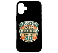 Carcasa para iPhone 16 Plus I Look 30 Act 20 Feel Like 60 I Must Be 40 40th Birthday Fun