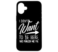 Carcasa para iPhone 16 Plus Yo no quería Estar aquí Ella me obligó a Dichos Divertidos