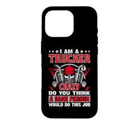 Carcasa para iPhone 16 Pro I Am A Trucker Crazy Do You Think Funny Truck Driver
