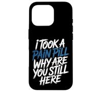Carcasa para iPhone 16 Pro I Took A Pain Pill Why Are You Still Here Sarcasmo -